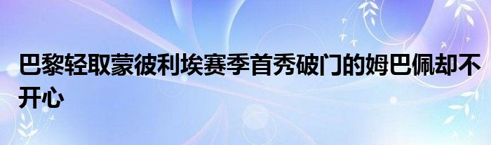 巴黎輕取蒙彼利埃賽季首秀破門(mén)的姆巴佩卻不開(kāi)心