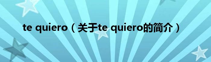 te quiero（關(guān)于te quiero的簡介）