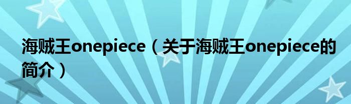 海賊王onepiece（關(guān)于海賊王onepiece的簡(jiǎn)介）