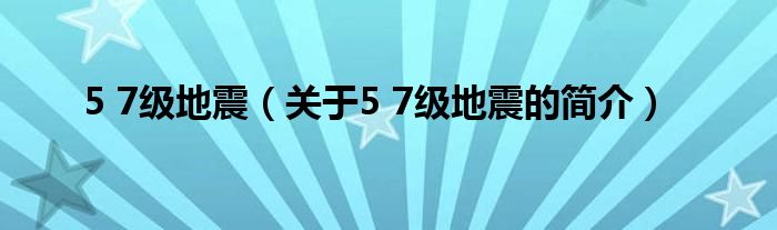 5 7級(jí)地震（關(guān)于5 7級(jí)地震的簡介）