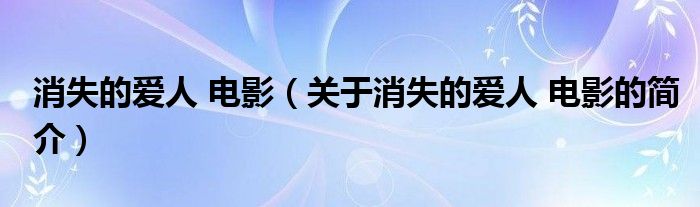 消失的愛人 電影（關(guān)于消失的愛人 電影的簡(jiǎn)介）