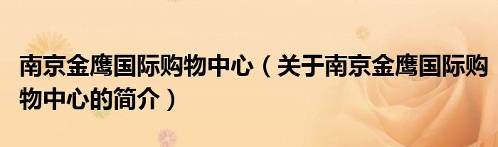 南京金鷹國際購物中心（關(guān)于南京金鷹國際購物中心的簡介）