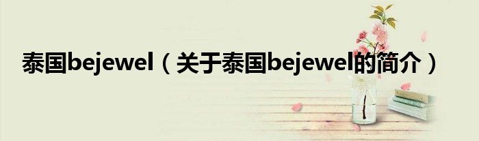 泰國bejewel（關(guān)于泰國bejewel的簡介）