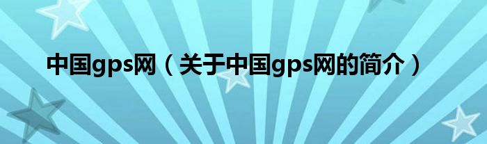 中國gps網(wǎng)（關(guān)于中國gps網(wǎng)的簡介）