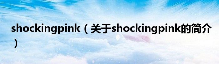 shockingpink（關于shockingpink的簡介）