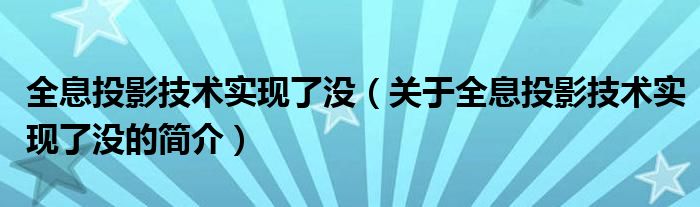 全息投影技術實現(xiàn)了沒（關于全息投影技術實現(xiàn)了沒的簡介）