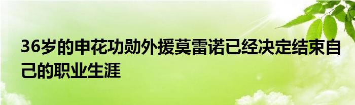 36歲的申花功勛外援莫雷諾已經(jīng)決定結束自己的職業(yè)生涯