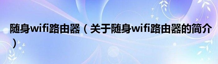 隨身wifi路由器（關(guān)于隨身wifi路由器的簡(jiǎn)介）