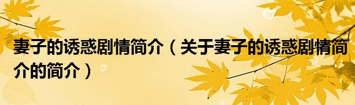 妻子的誘惑劇情簡介（關(guān)于妻子的誘惑劇情簡介的簡介）