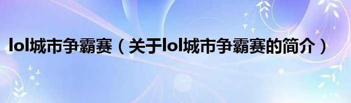 lol城市爭(zhēng)霸賽（關(guān)于lol城市爭(zhēng)霸賽的簡(jiǎn)介）