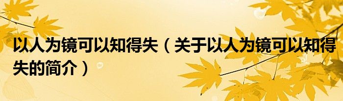 以人為鏡可以知得失（關(guān)于以人為鏡可以知得失的簡(jiǎn)介）