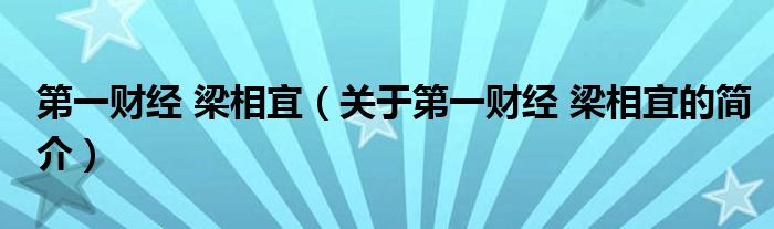 第一財(cái)經(jīng) 梁相宜（關(guān)于第一財(cái)經(jīng) 梁相宜的簡介）