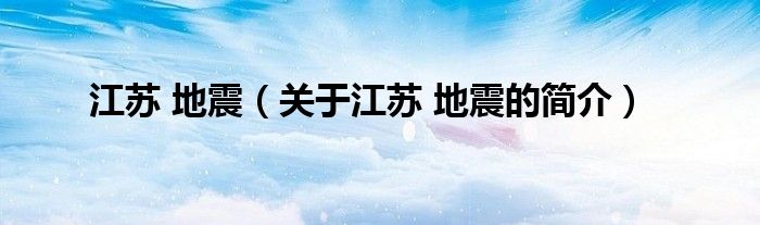 江蘇 地震（關(guān)于江蘇 地震的簡(jiǎn)介）