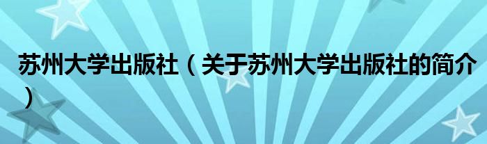 蘇州大學(xué)出版社（關(guān)于蘇州大學(xué)出版社的簡介）