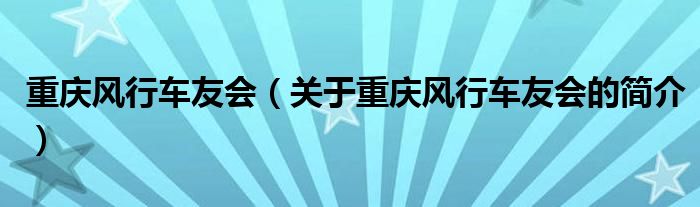 重慶風(fēng)行車友會(huì)（關(guān)于重慶風(fēng)行車友會(huì)的簡介）