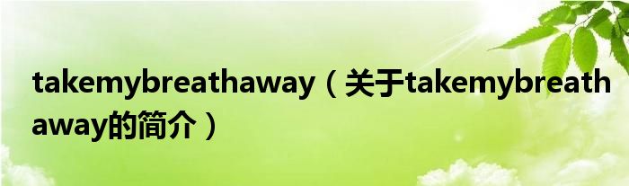 takemybreathaway（關(guān)于takemybreathaway的簡介）