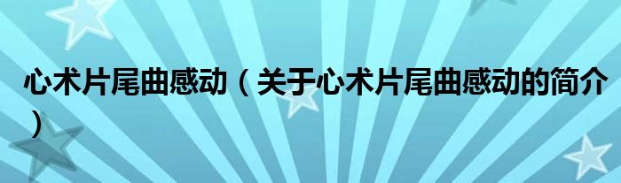 心術片尾曲感動（關于心術片尾曲感動的簡介）