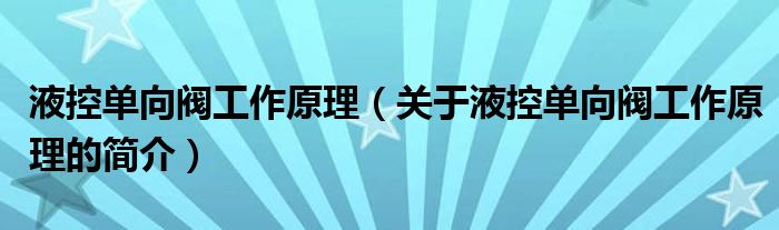 液控單向閥工作原理（關(guān)于液控單向閥工作原理的簡介）