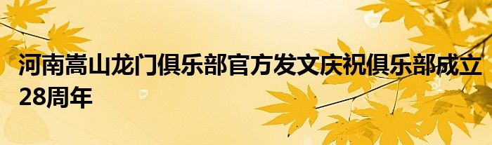 河南嵩山龍門俱樂(lè)部官方發(fā)文慶祝俱樂(lè)部成立28周年