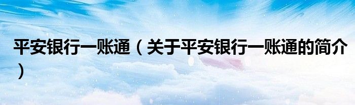 平安銀行一賬通（關(guān)于平安銀行一賬通的簡(jiǎn)介）