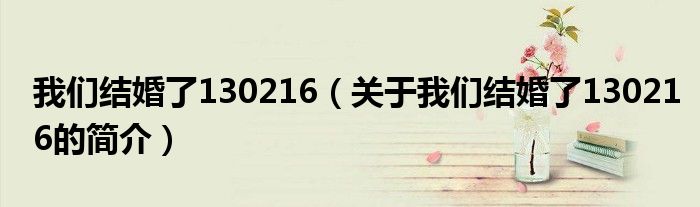 我們結(jié)婚了130216（關(guān)于我們結(jié)婚了130216的簡(jiǎn)介）