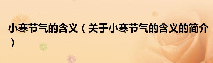 小寒節(jié)氣的含義（關(guān)于小寒節(jié)氣的含義的簡(jiǎn)介）