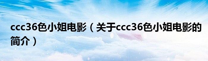 ccc36色小姐電影（關于ccc36色小姐電影的簡介）