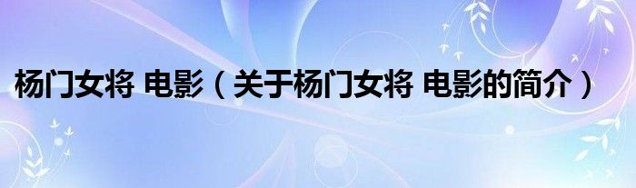 楊門女將 電影（關(guān)于楊門女將 電影的簡(jiǎn)介）