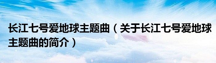 長江七號愛地球主題曲（關于長江七號愛地球主題曲的簡介）