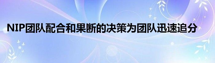 NIP團隊配合和果斷的決策為團隊迅速追分