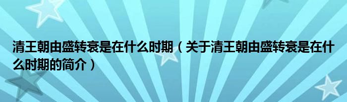 清王朝由盛轉(zhuǎn)衰是在什么時期（關(guān)于清王朝由盛轉(zhuǎn)衰是在什么時期的簡介）