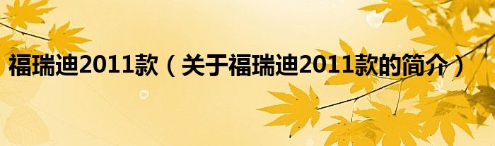 福瑞迪2011款（關于福瑞迪2011款的簡介）