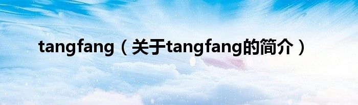 tangfang（關于tangfang的簡介）