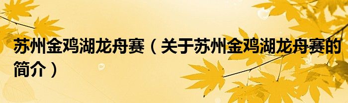 蘇州金雞湖龍舟賽（關(guān)于蘇州金雞湖龍舟賽的簡(jiǎn)介）