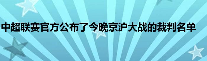 中超聯(lián)賽官方公布了今晚京滬大戰(zhàn)的裁判名單