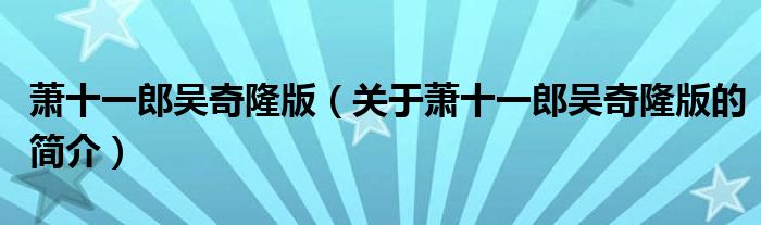 蕭十一郎吳奇隆版（關(guān)于蕭十一郎吳奇隆版的簡(jiǎn)介）