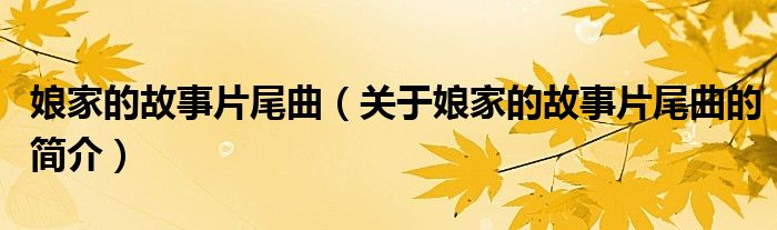 娘家的故事片尾曲（關(guān)于娘家的故事片尾曲的簡(jiǎn)介）