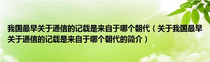 我國(guó)最早關(guān)于通信的記載是來自于哪個(gè)朝代（關(guān)于我國(guó)最早關(guān)于通信的記載是來自于哪個(gè)朝代的簡(jiǎn)介）