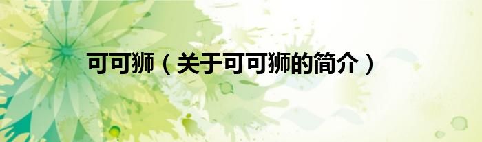 可可獅（關(guān)于可可獅的簡(jiǎn)介）