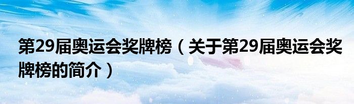 第29屆奧運(yùn)會(huì)獎(jiǎng)牌榜（關(guān)于第29屆奧運(yùn)會(huì)獎(jiǎng)牌榜的簡(jiǎn)介）