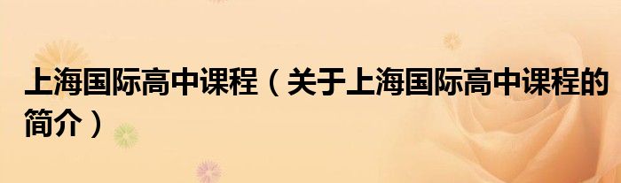 上海國際高中課程（關(guān)于上海國際高中課程的簡介）