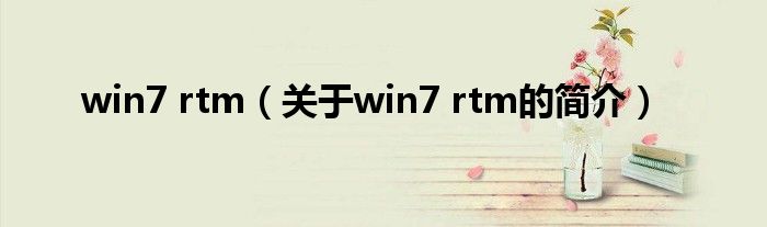 win7 rtm（關(guān)于win7 rtm的簡(jiǎn)介）