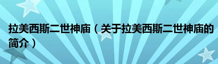 拉美西斯二世神廟（關(guān)于拉美西斯二世神廟的簡(jiǎn)介）