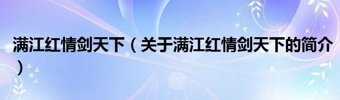 滿江紅情劍天下（關(guān)于滿江紅情劍天下的簡(jiǎn)介）