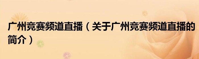 廣州競賽頻道直播（關于廣州競賽頻道直播的簡介）