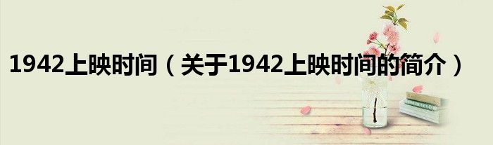 1942上映時(shí)間（關(guān)于1942上映時(shí)間的簡(jiǎn)介）