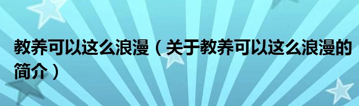 教養(yǎng)可以這么浪漫（關(guān)于教養(yǎng)可以這么浪漫的簡介）