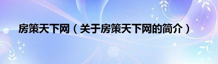 房策天下網(wǎng)（關(guān)于房策天下網(wǎng)的簡介）