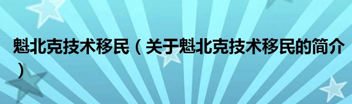 魁北克技術(shù)移民（關(guān)于魁北克技術(shù)移民的簡(jiǎn)介）