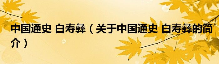 中國(guó)通史 白壽彝（關(guān)于中國(guó)通史 白壽彝的簡(jiǎn)介）